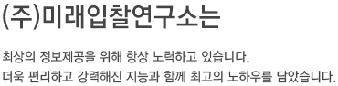 (주)미래입찰연구소는 최상의 정보제공을 위해 항상 노력하고 있습니다. 더욱 편리하고 강력해진 지능과 함께 최고의 노하우를 담았습니다.